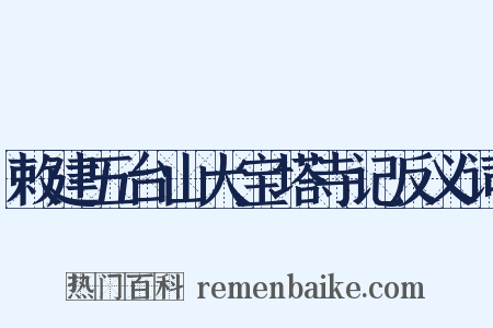 敕建五台山大宝塔寺记反义词是什么意思的图片